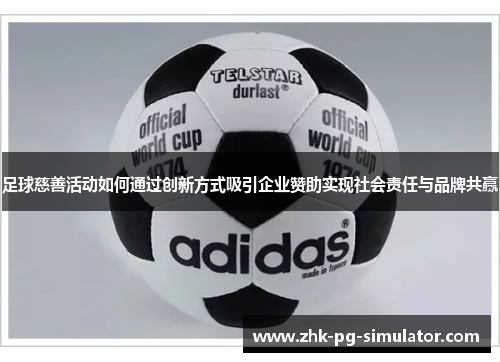 足球慈善活动如何通过创新方式吸引企业赞助实现社会责任与品牌共赢 足球慈善活动如何通过创新方式吸引企业赞助实现社会责任与品牌共赢