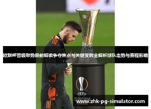 欧联杯晋级形势最新解读争夺焦点与关键变数全解析球队走势与赛程影响