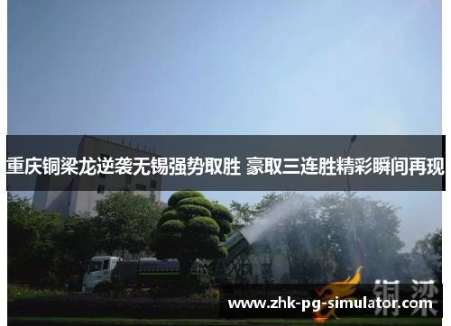 重庆铜梁龙逆袭无锡强势取胜 豪取三连胜精彩瞬间再现 重庆铜梁龙逆袭无锡强势取胜 豪取三连胜精彩瞬间再现