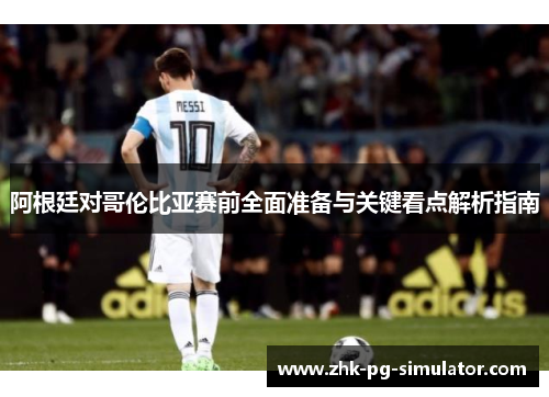 阿根廷对哥伦比亚赛前全面准备与关键看点解析指南