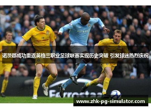 诺茨郡成功重返英格兰职业足球联赛实现历史突破 引发球迷热烈庆祝 诺茨郡成功重返英格兰职业足球联赛实现历史突破 引发球迷热烈庆祝