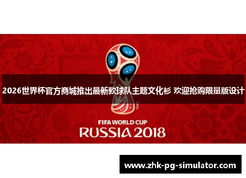2026世界杯官方商城推出最新款球队主题文化衫 欢迎抢购限量版设计