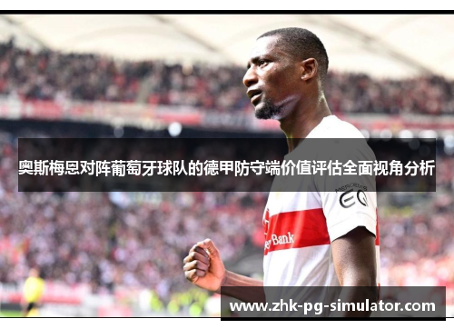 奥斯梅恩对阵葡萄牙球队的德甲防守端价值评估全面视角分析 奥斯梅恩对阵葡萄牙球队的德甲防守端价值评估全面视角分析